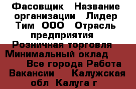 Фасовщик › Название организации ­ Лидер Тим, ООО › Отрасль предприятия ­ Розничная торговля › Минимальный оклад ­ 15 000 - Все города Работа » Вакансии   . Калужская обл.,Калуга г.